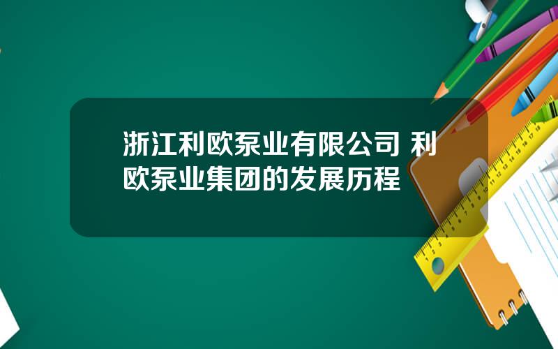 浙江利欧泵业有限公司 利欧泵业集团的发展历程